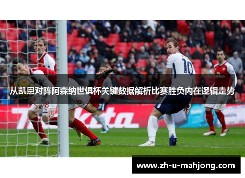 从凯恩对阵阿森纳世俱杯关键数据解析比赛胜负内在逻辑走势