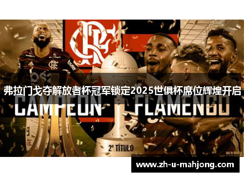 弗拉门戈夺解放者杯冠军锁定2025世俱杯席位辉煌开启