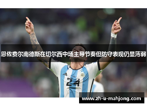 恩佐费尔南德斯在切尔西中场主导节奏但防守表现仍显薄弱