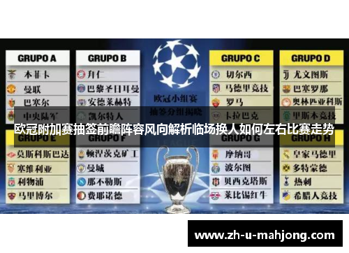 欧冠附加赛抽签前瞻阵容风向解析临场换人如何左右比赛走势