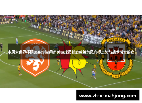 本周末世界杯预选赛对位解析 关键球员状态成胜负风向标走势与战术博弈前瞻